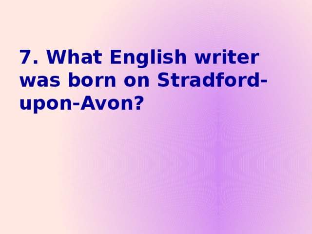 7. What English writer was born on Stradford-upon-Avon?