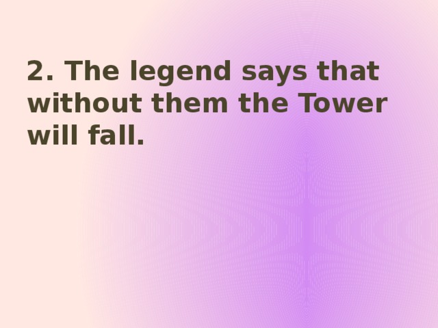 2. The legend says that without them the Tower will fall.