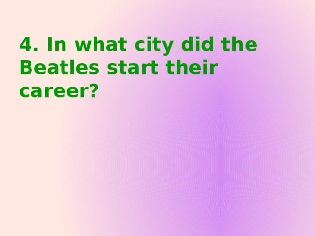 4. In what city did the Beatles start their career?