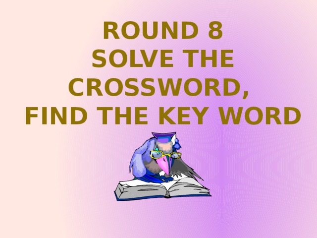 ROUND 8 Solve the crossword, find the key word