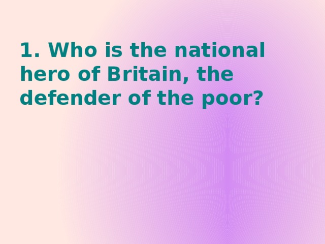 1. Who is the national hero of Britain, the defender of the poor?