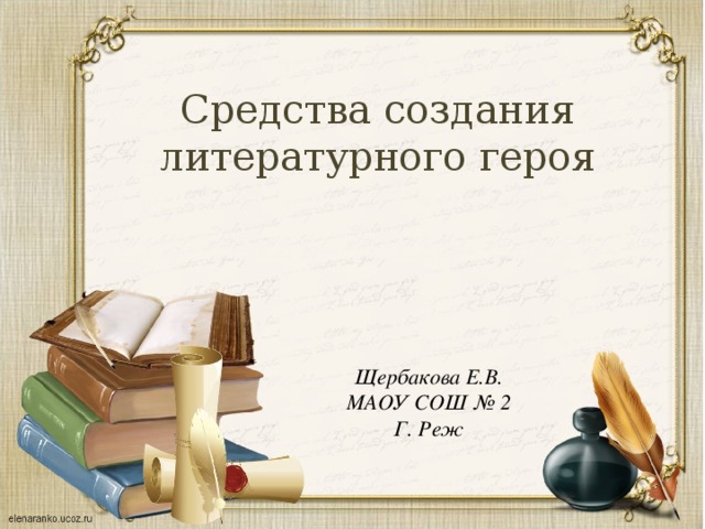 Средства создания литературного героя Щербакова Е.В. МАОУ СОШ № 2 Г. Реж