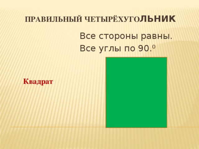 Правильный четырёхуго льник Все стороны равны. Все углы по 90.⁰  Квадрат