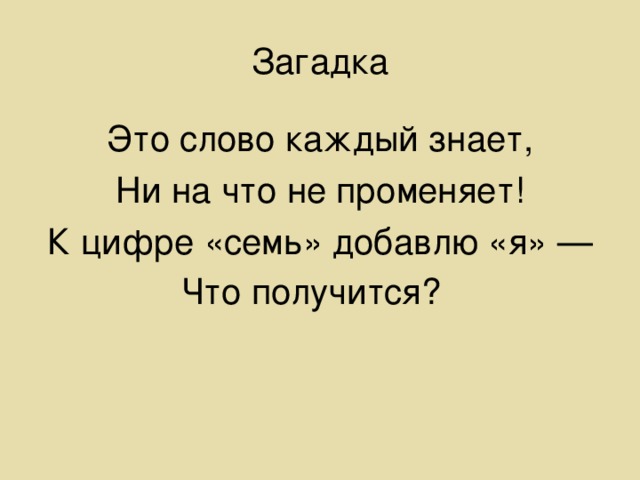 Загадка Это слово каждый знает, Ни на что не променяет! К цифре «семь» добавлю «я» — Что получится?  