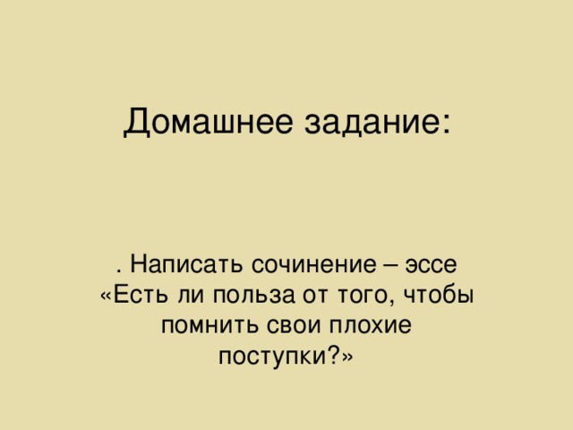 Домашнее задание: . Написать сочинение – эссе «Есть ли польза от того, чтобы помнить свои плохие поступки?»