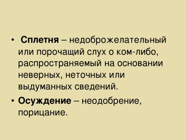 Сплетня – недоброжелательный или порочащий слух о ком-либо, распространяемый на основании неверных, неточных или выдуманных сведений. Осуждение – неодобрение, порицание.