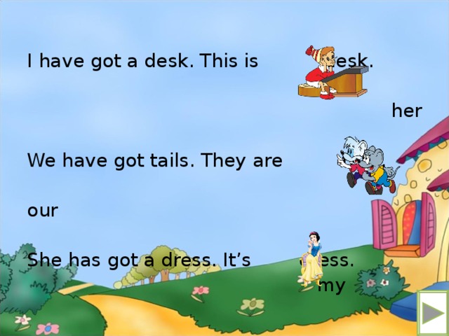 I have got a desk. This is desk. her We have got tails. They are tails. our She has got a dress. It’s dress.  my