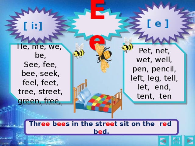 Ee [ e ] [ i: ] 2 1 Pet, net, wet, well, pen, pencil, left, leg, tell, let, end, tent, ten He, me, we, be, See, fee, bee, seek, feel, feet, tree, street, green, free, Thr ee b ee s in the str ee t sit on the r e d b e d.