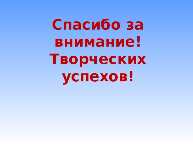 Спасибо за внимание!  Творческих успехов!