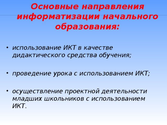 Основные направления информатизации начального образования: использование ИКТ в качестве дидактического средства обучения;  проведение урока с использованием ИКТ;