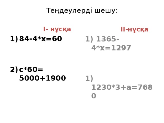 Теңдеулерді шешу:  I- нұсқа  II-нұсқа 84-4*х=60 1) 1365-4*х=1297   c*60= 5000+1900 1) 1230*3+а=7680