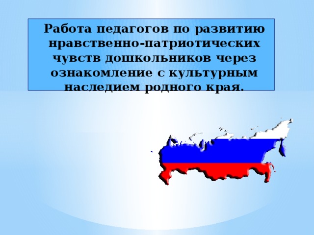 Работа педагогов по развитию нравственно-патриотических чувств дошкольников через ознакомление с культурным наследием родного края.