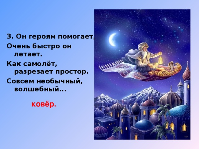 З. Он героям помогает, Очень быстро он летает. Как самолёт, разрезает простор. Совсем необычный, волшебный... ковёр.