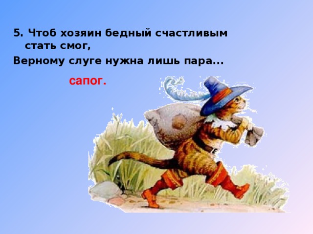 5. Чтоб хозяин бедный счастливым стать смог, Верному слуге нужна лишь пара... сапог.