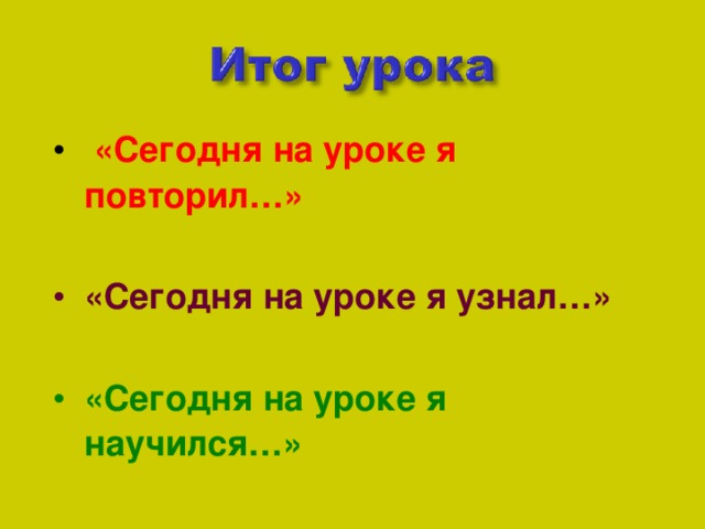 «Сегодня на уроке я повторил…» «Сегодня на уроке я узнал…» «Сегодня на уроке я научился…»