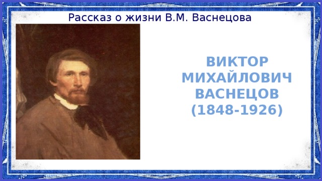 Рассказ о жизни В.М. Васнецова Виктор Михайлович Васнецов (1848-1926)