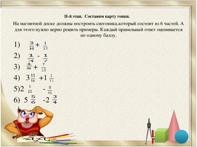 ІІ-й этап. Составим карту гонки.    На магнитной доске должны построить снеговика,который состоит из 6 частей. А для этого нужно верно решить примеры. Каждый правильный ответ оценивается по одному баллу.   1) + 2) - 3) + 4) 3 +1 5)2 - 6) 5 -2