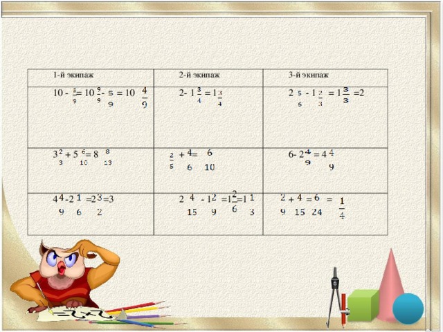 1-й экипаж 10 - = 10  -  = 10 2-й экипаж 3-й экипаж 2- 1  = 1 3  + 5  = 8 2  - 1  = 1  =2 +  = 4  -2  =2  =3 6- 2  = 4  2  - 1  =1  =1 +  =  =