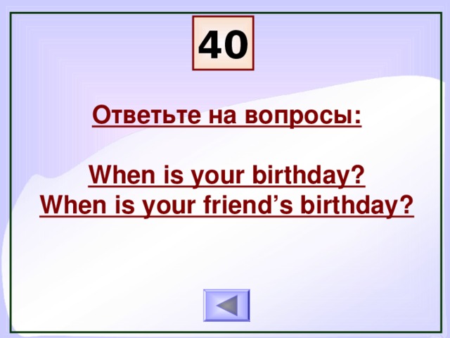 40 Ответьте на вопросы:  When is your birthday? When is your friend’s birthday?