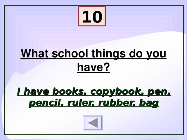 10 What school things do you have? I have books, copybook, pen, pencil, ruler, rubber, bag