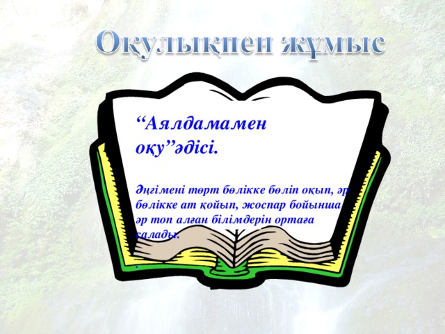 “ Аялдамамен оқу”әдісі.  Әңгімені төрт бөлікке бөліп оқып, әр бөлікке ат қойып, жоспар бойынша әр топ алған білімдерін ортаға салады.  .  13