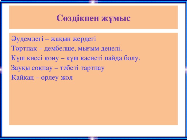 Сөздікпен жұмыс Әудемдегі – жақын жердегі Төртпақ – дембелше, мығым денелі. Күш киесі қону – күш қасиеті пайда болу. Зауқы соқпау – тәбеті тартпау Қайқаң – өрлеу жол