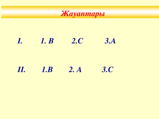 Жауаптары І. 1. В 2.С 3.А ІІ. 1.В 2. А 3.С