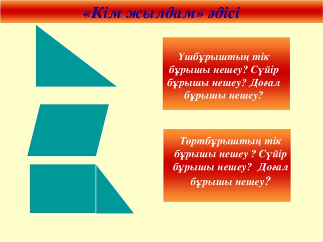 «Кім жылдам» әдісі Үшбұрыштың тік бұрышы нешеу? Сүйір бұрышы нешеу? Доғал бұрышы нешеу? Төртбұрыштың тік бұрышы нешеу ? Сүйір бұрышы нешеу? Доғал бұрышы нешеу ?