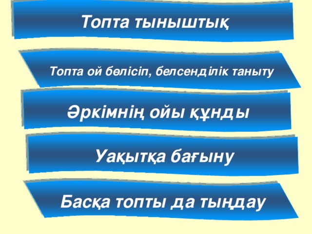 Топта тыныштық Топта ой бөлісіп, белсенділік таныту Әркімнің ойы құнды Уақытқа бағыну Басқа топты да тыңдау