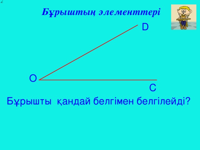 Бұрыштың элементтері D О C Бұрышты қандай белгімен белгілейді?