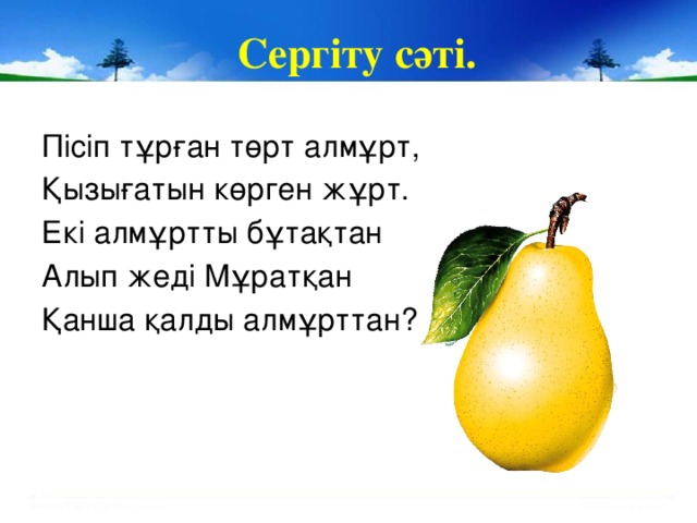 Сергіту сәті. Пісіп тұрған төрт алмұрт, Қызығатын көрген жұрт. Екі алмұртты бұтақтан Алып жеді Мұратқан Қанша қалды алмұрттан?