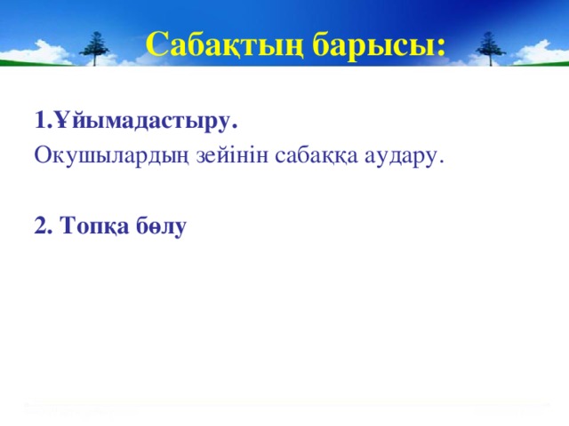 Сабақтың барысы: 1.Ұйымадастыру. Окушылардың зейінін сабаққа аудару. 2. Топқа бөлу