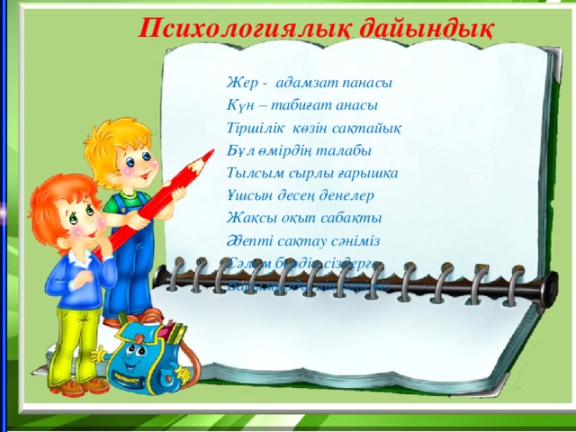 Психологиялық дайындық  Жер - адамзат панасы Күн – табиғат анасы Тіршілік көзін сақтайық Бұл өмірдің талабы Тылсым сырлы ғарышқа Ұшсын десең денелер Жақсы оқып сабақты Әдепті сақтау сәніміз Сәлем бердік сіздерге Басымызды иіп бәріміз