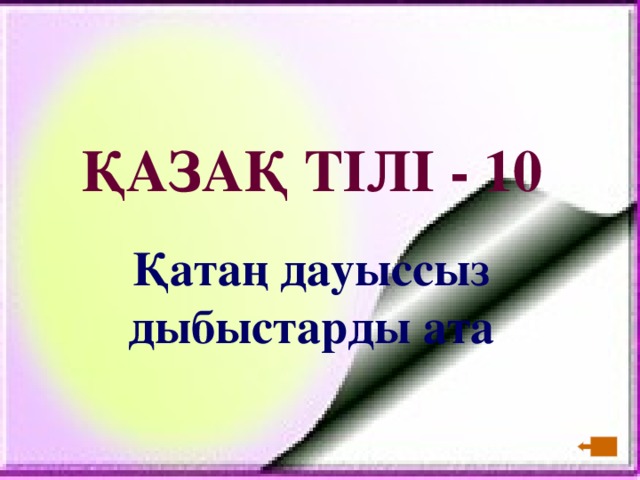 ҚАЗАҚ ТІЛІ - 10   Қатаң дауыссыз дыбыстарды ата