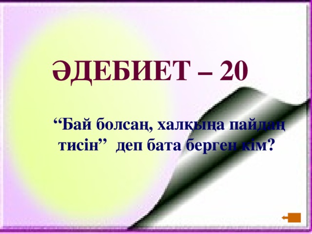 ӘДЕБИЕТ – 20   “ Бай болсаң, халқыңа пайдаң тисін” деп бата берген кім?