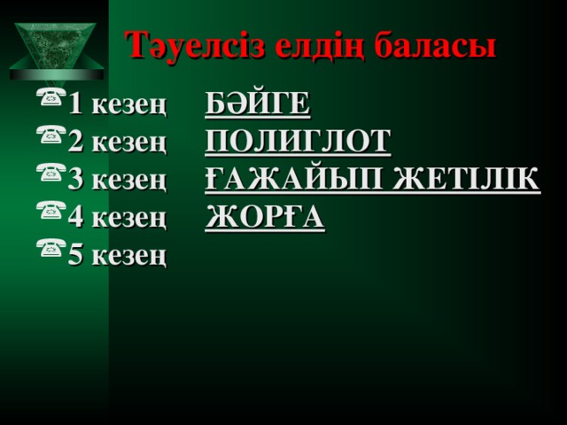 Тәуелсіз елдің баласы 1 кезең  БӘЙГЕ 2 кезе ң  ПОЛИГЛОТ 3 кезең  ҒАЖАЙЫП ЖЕТІЛІК 4 кезең  ЖОРҒА 5 кезең