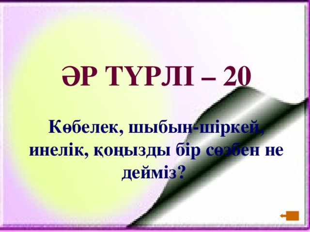 ӘР ТҮРЛІ – 20  Көбелек, шыбын - шіркей, инелік, қоңызды бір сөзбен не дейміз?