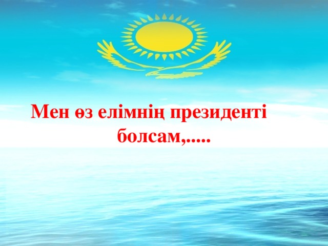 Мен өз елімнің президенті болсам,.....