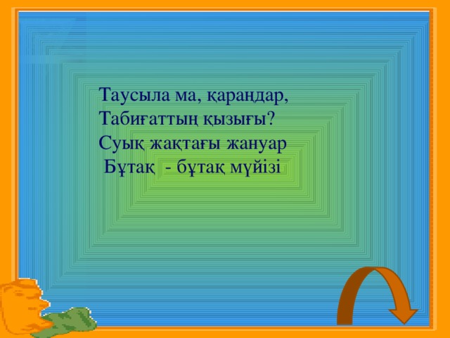 Таусыла ма, қараңдар,  Табиғаттың қызығы?  Суық жақтағы жануар  Бұтақ - бұтақ мүйізі