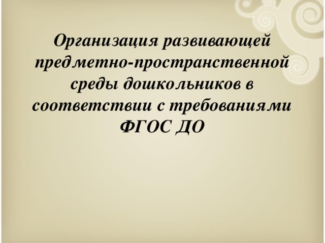 Организация развивающей предметно-пространственной среды дошкольников в соответствии с требованиями ФГОС ДО