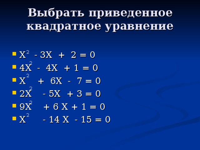 Выбрать приведенное квадратное уравнение Х - 3Х + 2 = 0 4Х - 4Х + 1 = 0 Х + 6Х - 7 = 0 2Х - 5Х + 3 = 0 9Х + 6 Х + 1 = 0 Х - 14 Х - 15 = 0 2 2 2 2 2 2