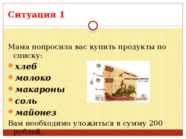Ситуация 1 Мама попросила вас купить продукты по списку: хлеб молоко макароны соль майонез Вам необходимо уложиться в сумму 200 рублей.