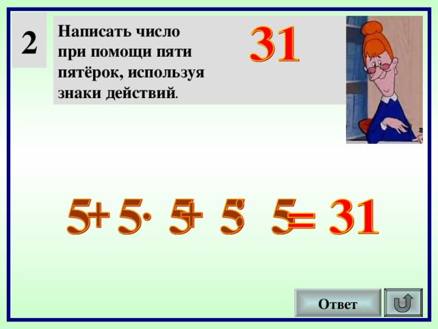 2 Написать число при помощи пяти пятёрок, используя знаки действий . Ответ