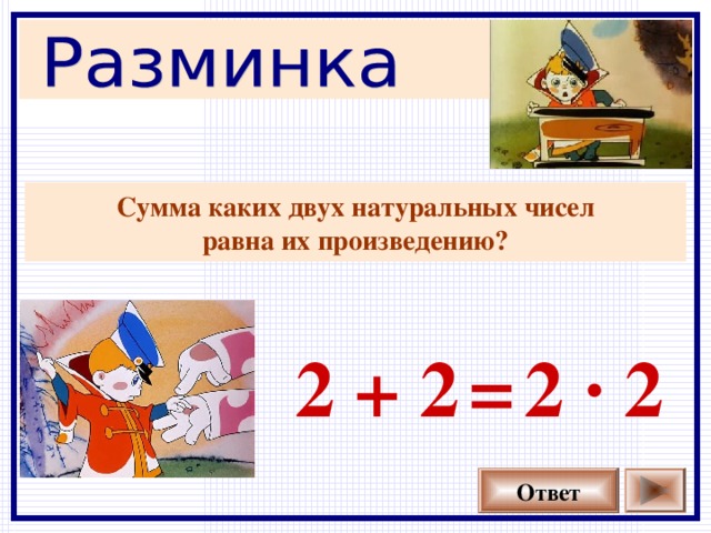 Сумма каких двух натуральных чисел  равна их произведению?  2 + 2 2 · 2 = Ответ