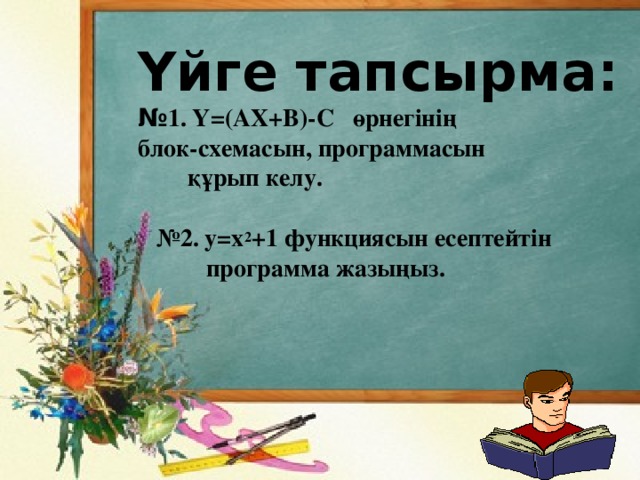 Үйге тапсырма:  № 1. Y=(AX+B)-С өрнегінің  блок-схемасын, программасын  құрып келу.   №2. y=x 2 +1 функциясын есептейтін  программа жазыңыз.