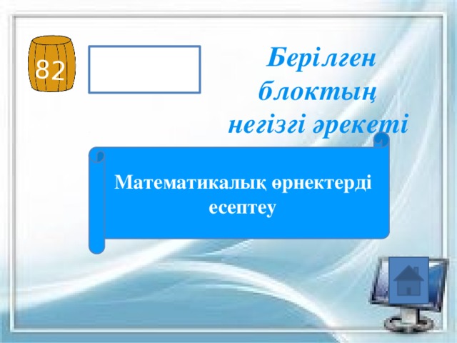 82 Берілген блоктың негізгі әрекеті Математикалық өрнектерді есептеу