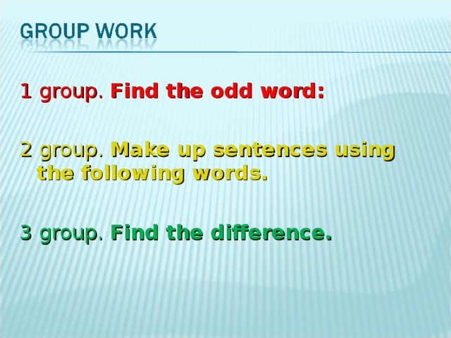 1 group. Find the odd word: 2 group. Make up sentences using the following words.  3 group. Find the difference.