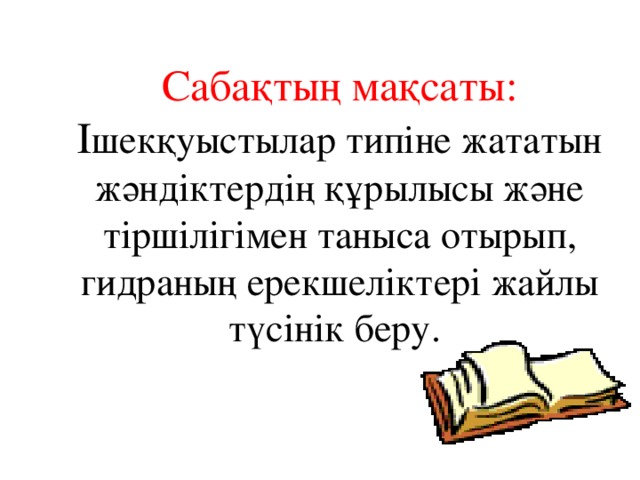 Сабақтың мақсаты:  І шекқуыстылар типіне жататын жәндіктердің құрылысы және тіршілігімен таныса отырып, гидраның ерекшеліктері жайлы түсінік беру.