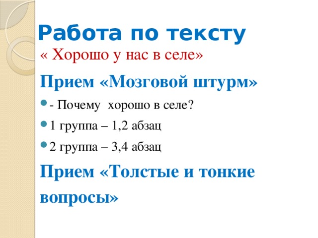 Работа по тексту « Хорошо у нас в селе» Прием «Мозговой штурм»  - Почему хорошо в селе? 1 группа – 1,2 абзац 2 группа – 3,4 абзац Прием «Толстые и тонкие вопросы»