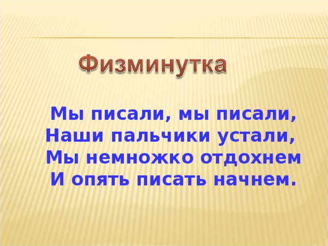 Мы писали, мы писали,  Наши пальчики устали,  Мы немножко отдохнем  И опять писать начнем.